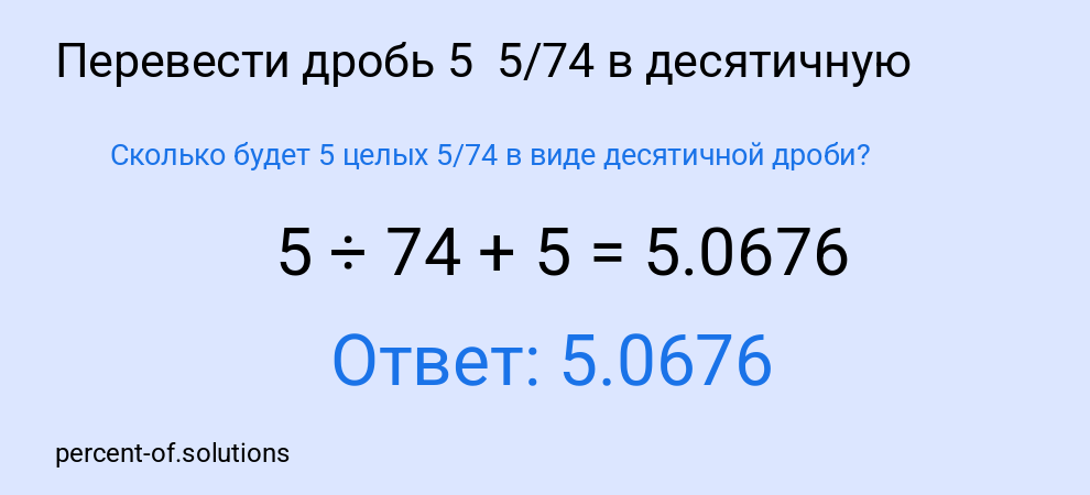 Сколько будет 5 целых  5/74 в виде десятичной дроби?